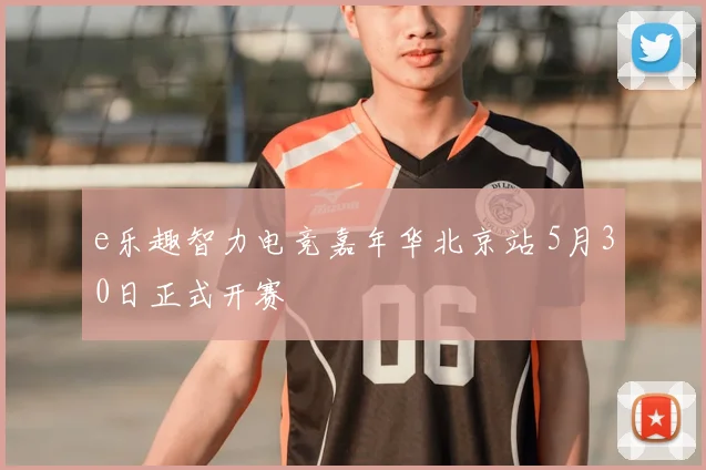 e乐趣智力电竞嘉年华北京站 5月30日正式开赛