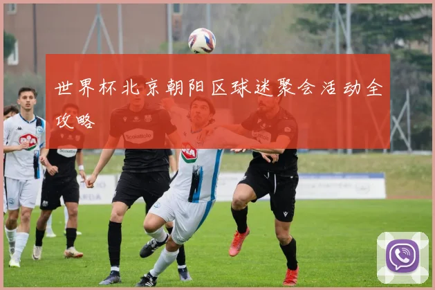 世界杯北京朝阳区球迷聚会活动全攻略