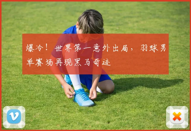 爆冷！世界第一意外出局，羽球男单赛场再现黑马奇迹