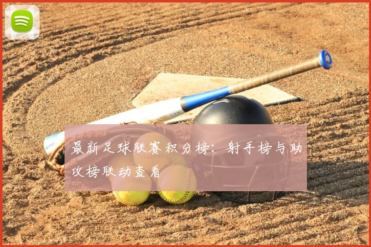 最新足球联赛积分榜：射手榜与助攻榜联动查看