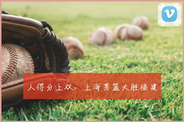 人得分上双，上海男篮大胜福建