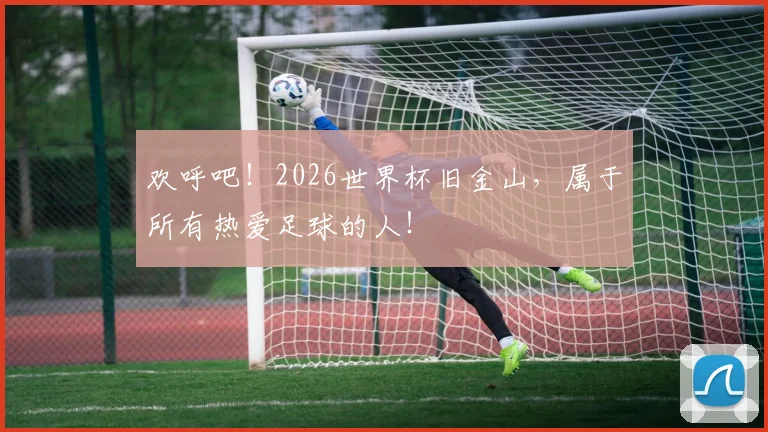 欢呼吧！2026世界杯旧金山，属于所有热爱足球的人！
