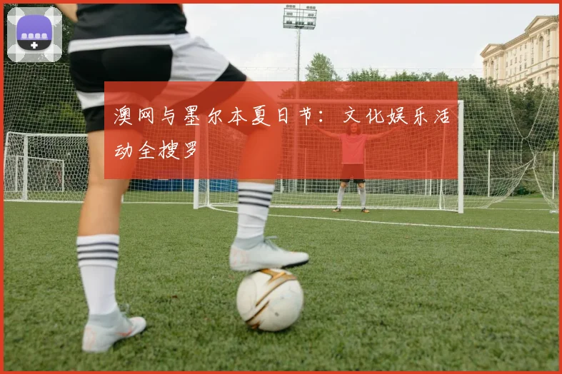 澳网与墨尔本夏日节:文化娱乐活动全搜罗
