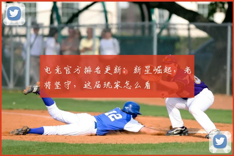 电竞官方排名更新:新星崛起,老将坚守,这届玩家怎么看