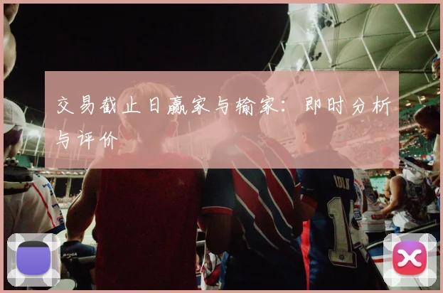 交易截止日赢家与输家:即时分析与评价