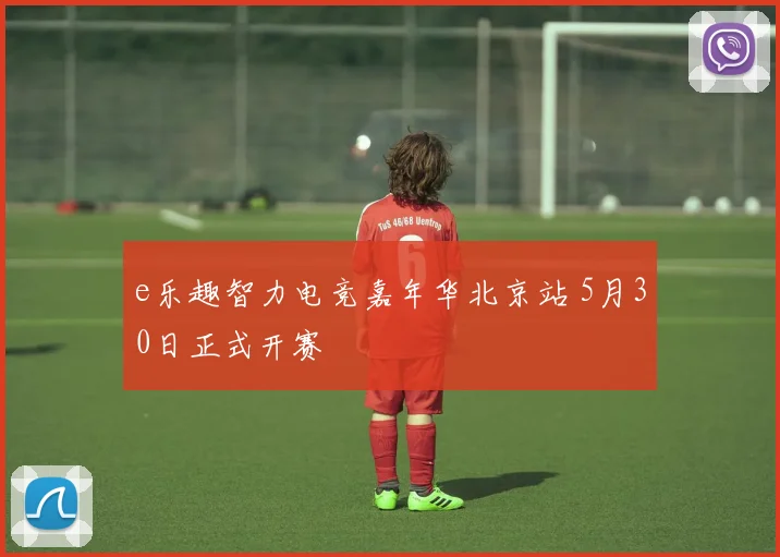 e乐趣智力电竞嘉年华北京站 5月30日正式开赛