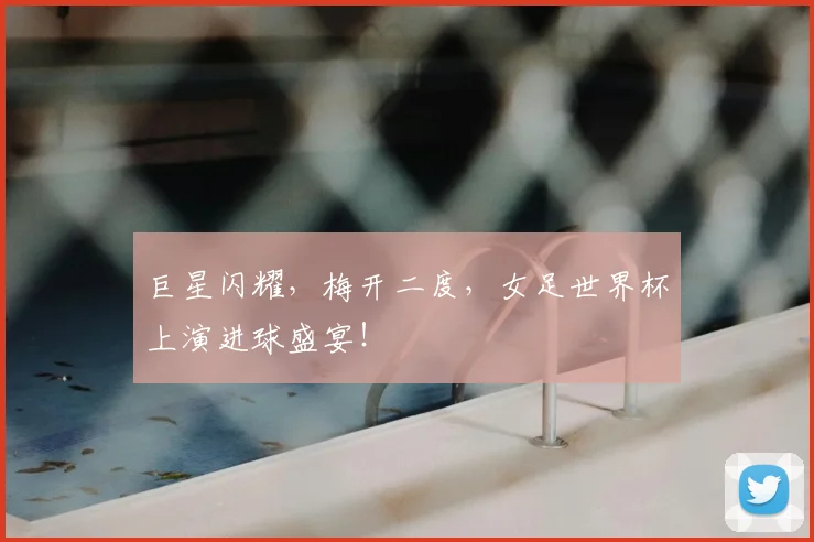 巨星闪耀，梅开二度，女足世界杯上演进球盛宴！