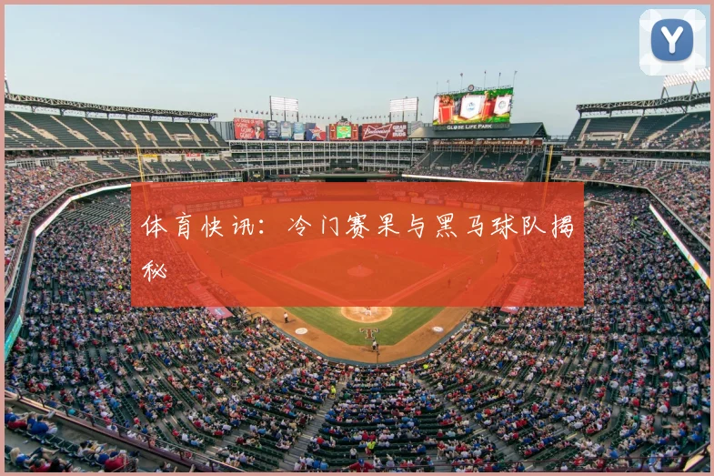 体育快讯:冷门赛果与黑马球队揭秘