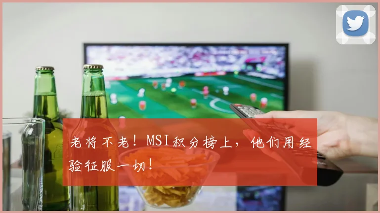 老将不老！MSI积分榜上，他们用经验征服一切！