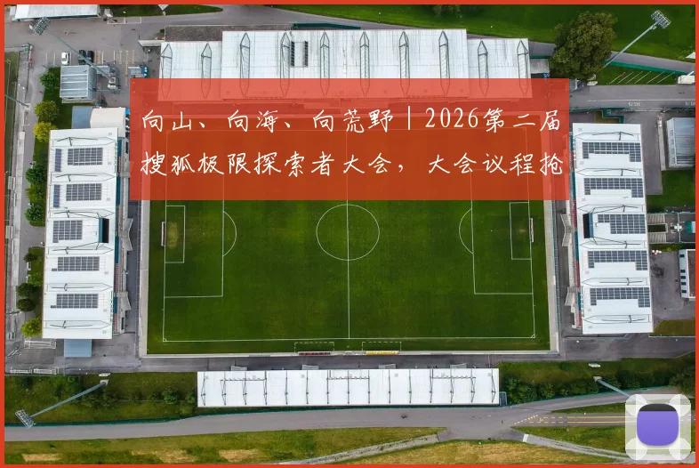 向山、向海、向荒野｜2026第二届搜狐极限探索者大会，大会议程抢先看！