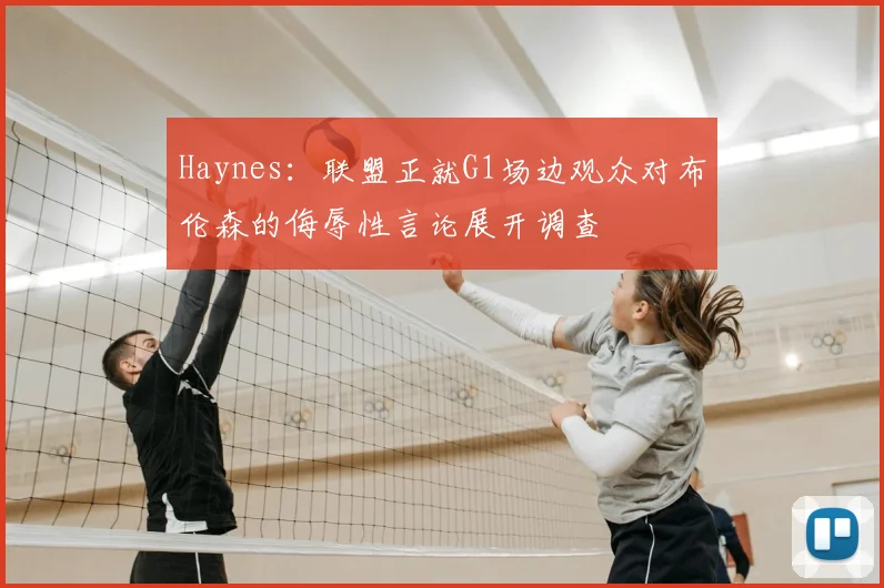 Haynes:联盟正就G1场边观众对布伦森的侮辱性言论展开调查
