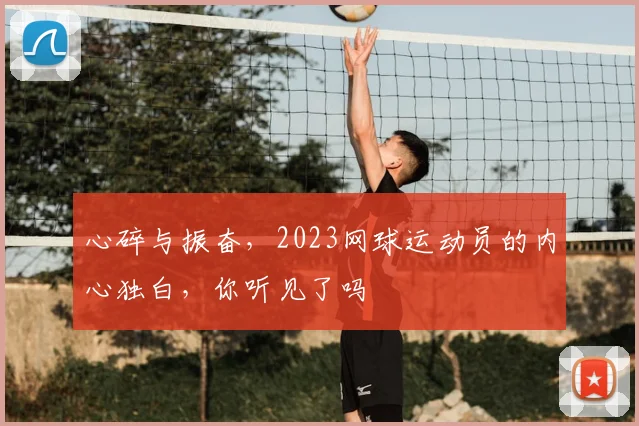 心碎与振奋,2023网球运动员的内心独白,你听见了吗