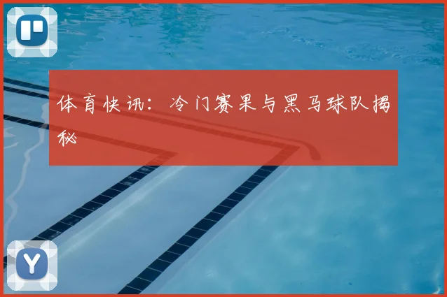 体育快讯:冷门赛果与黑马球队揭秘
