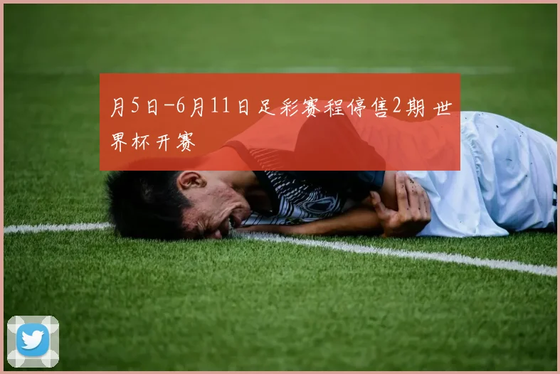 月5日-6月11日足彩赛程停售2期 世界杯开赛