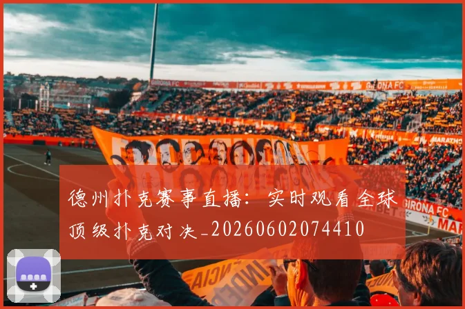 德州扑克赛事直播:实时观看全球顶级扑克对决_20260602074410