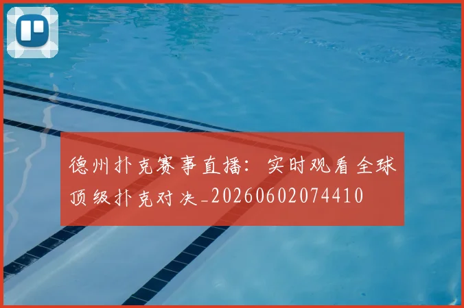 德州扑克赛事直播：实时观看全球顶级扑克对决_20260602074410